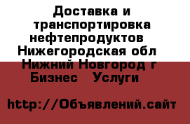 Доставка и транспортировка нефтепродуктов - Нижегородская обл., Нижний Новгород г. Бизнес » Услуги   